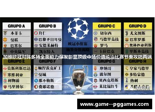 加维欧冠对阵多特全面能力爆发彰显顶级中场价值统治比赛节奏攻防两端