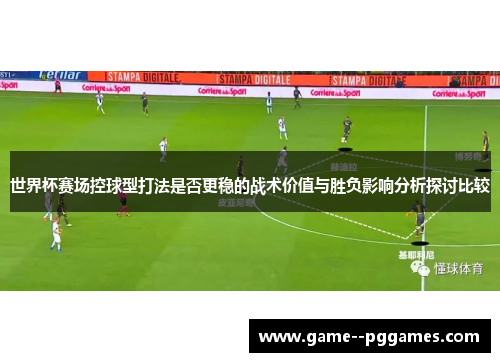 世界杯赛场控球型打法是否更稳的战术价值与胜负影响分析探讨比较