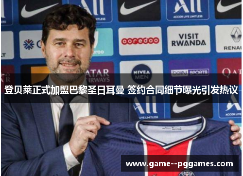 登贝莱正式加盟巴黎圣日耳曼 签约合同细节曝光引发热议