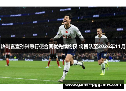 热刺官宣孙兴慜行使合同优先续约权 将留队至2026年11月