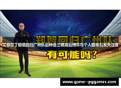 艾菲尔丁租借回归广州队后转会三镇背后博弈与个人前景引发关注度