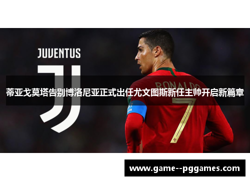 蒂亚戈莫塔告别博洛尼亚正式出任尤文图斯新任主帅开启新篇章