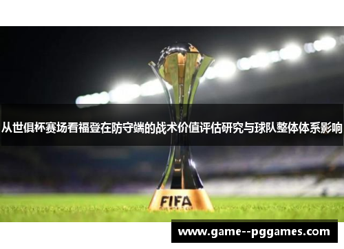 从世俱杯赛场看福登在防守端的战术价值评估研究与球队整体体系影响