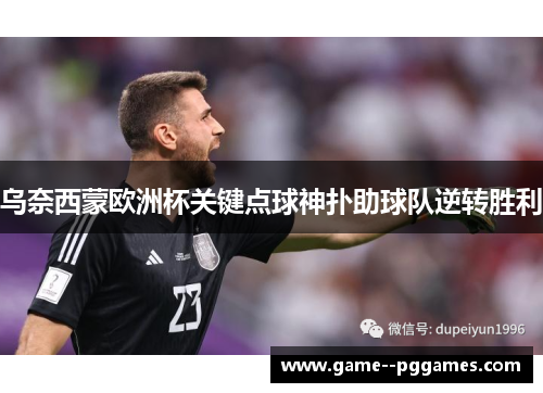 乌奈西蒙欧洲杯关键点球神扑助球队逆转胜利 乌奈西蒙欧洲杯关键点球神扑助球队逆转胜利