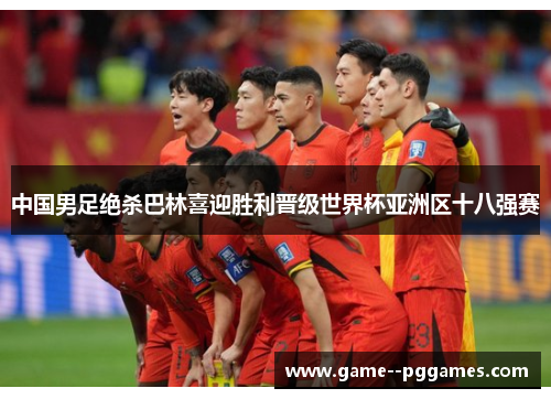 中国男足绝杀巴林喜迎胜利晋级世界杯亚洲区十八强赛 中国男足绝杀巴林喜迎胜利晋级世界杯亚洲区十八强赛