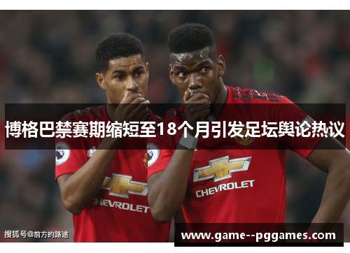 博格巴禁赛期缩短至18个月引发足坛舆论热议