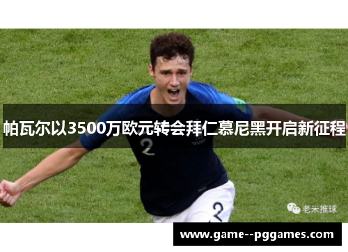帕瓦尔以3500万欧元转会拜仁慕尼黑开启新征程