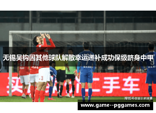 无锡吴钩因其他球队解散幸运递补成功保级跻身中甲