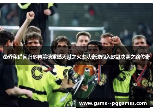 桑乔租借回归多特蒙德重燃天赋之火率队奇迹闯入欧冠决赛之路传奇