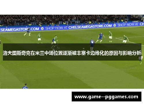洛夫图斯奇克在米兰中场位置逐渐被丰塞卡边缘化的原因与影响分析