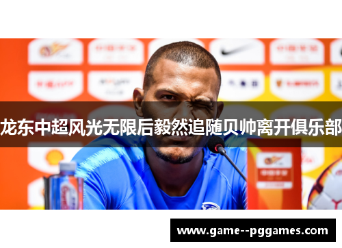 龙东中超风光无限后毅然追随贝帅离开俱乐部 龙东中超风光无限后毅然追随贝帅离开俱乐部
