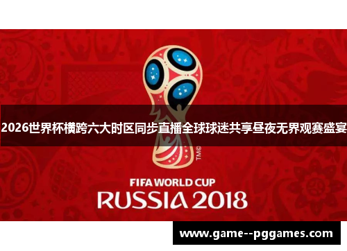 2026世界杯横跨六大时区同步直播全球球迷共享昼夜无界观赛盛宴 2026世界杯横跨六大时区同步直播全球球迷共享昼夜无界观赛盛宴
