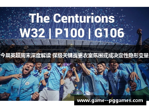 今晨英超周末深度解读 保级关键战更衣室氛围或成决定性隐形变量