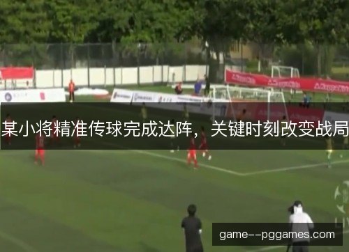 某小将精准传球完成达阵,关键时刻改变战局 某小将精准传球完成达阵,关键时刻改变战局