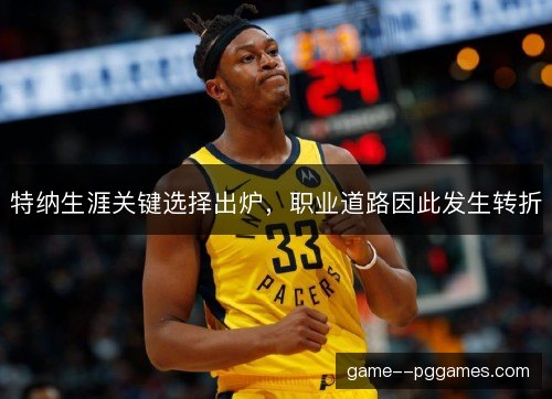 特纳生涯关键选择出炉，职业道路因此发生转折